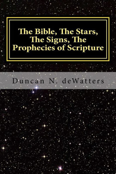 The Bible, The Stars, The Signs, The Prophecies of Scripture: A Guide to the Stars that Appear in the Bible and What They Mean for Prophecy and Truth