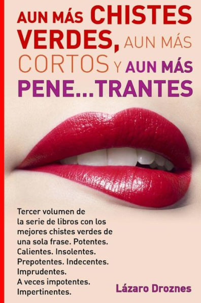 Aun Mas Chistes Verdes, Aun Mas Cortos y Aun Mas Pene...trantes: Tercer volumen de la serie de libros con los mejores chistes verdes de una sola frase. Potentes. Calientes. Insolentes. Prepotentes. Indecentes. Imprudentes. A veces impotentes. . Impertinen