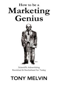 Title: How to be a Marketing Genius: Scientific Advertising Revisited and Revitalized for Today, Author: Claude Hopkins