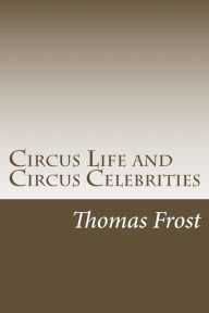 Title: Circus Life and Circus Celebrities, Author: Thomas Frost