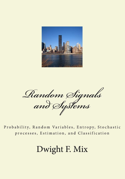 Random Signals and Systems: Probability, Random Variables, Entropy, Stochastic processes, Estimation, and Classification