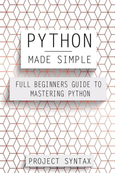 Python Made Simple: Full Beginners Guide To Mastering Python