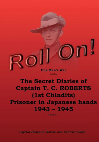 Roll On!: One Man's War including The Secret Diaries of Captain T.C. ROBERTS (1st Chindits) Prisoner in Japanese hands 1943 - 1945