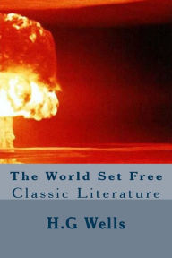 Title: The World Set Free: Classic Literature, Author: H. G. Wells