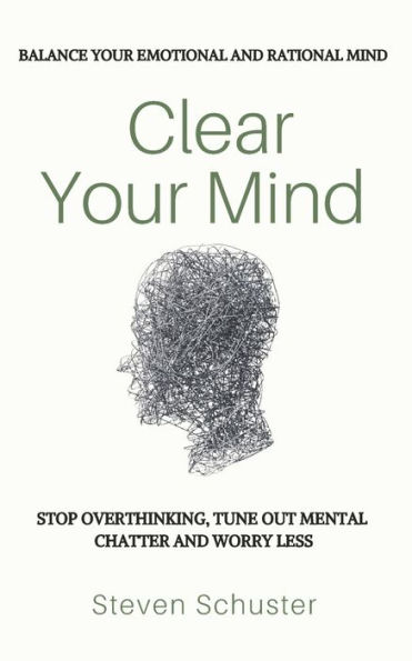 Clear Your Mind: Stop Overthinking, Tune Out Mental Chatter And Worry Less - Balance Your Emotional And Rational Mind