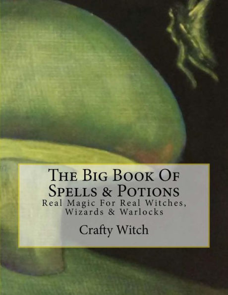 The Big Book Of Spells & Potions: Real Magic For Real Witches, Wizards & Warlocks