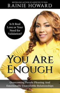 Title: You Are Enough: Is It Love or Your Need for Validation?: Overcoming People Pleasing And Emotionally Unavailable Relationships, Author: Rainie Howard