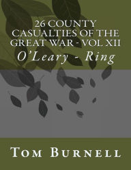 Title: 26 County Casualties of the Great War Volume XII: O'Leary - Ring, Author: Tom Burnell