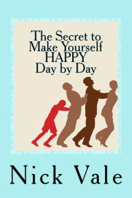 Title: The Secret to Make Yourself HAPPY - Day by Day, Author: Nick Vale