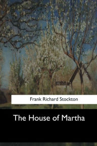 Title: The House of Martha, Author: Frank Richard Stockton