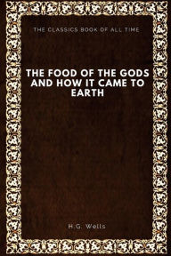 Title: The Food of the Gods: and How It Came to Earth, Author: H. G. Wells