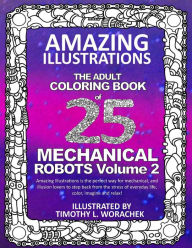 Title: Amazing Illustrations-Mechanical Robots Volume 2: An Adult Coloring Book, Author: Timothy L Worachek