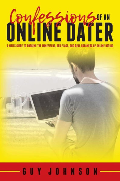 Confessions Of An Online Dater: A Man's Guide to Dodging the Minefields, Red Flags, and Deal Breakers of Online Dating