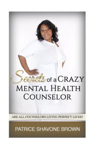 Title: Secrets Of A Crazy Mental Health Counselor, Author: Patrice S Brown