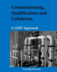 Title: Commissioning, Qualification and Validation: A GMP Approach, Author: Priscilla Browne