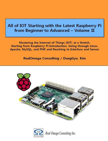 All of IOT Starting with the Latest Raspberry Pi from Beginner to Advanced - Volume 2: Mastering the Internet of Things (IOT) at a Stretch, Starting from Raspberry Pi Introduction, Going through Linux, Apache, MySQL, and PHP, and Reaching to Interface and