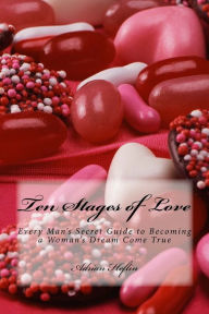 Title: Ten Stages of Love: Every Man's Secret Guide to Becoming a Woman's Dream Come True, Author: Adrian Heflin