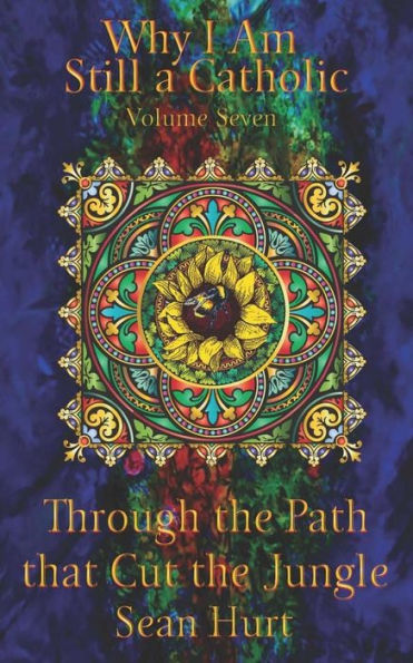 Why I Am Still a Catholic: Through the Path that Cut the Jungle