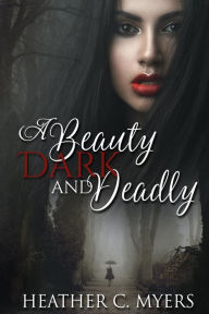 Title: A Beauty Dark & Deadly: Book 1 in The Dark & Deadly Trilogy, Author: Heather C. Myers