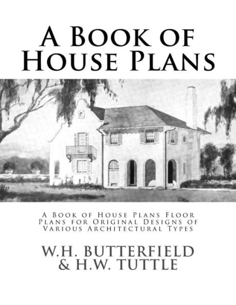 A Book of House Plans: A Book of House Plans Floor Plans for Original Designs of Various Architectural Types