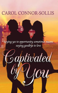 Title: Captivated By You: Saying yes to opportunity sometimes means saying goodbye to love., Author: Carol Connor-Sollis