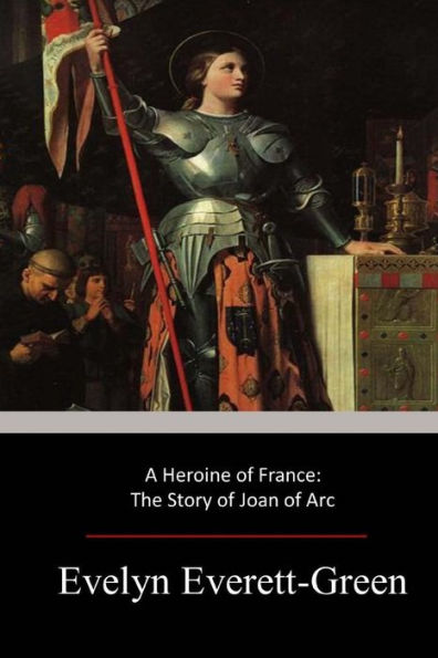 A Heroine of France: The Story of Joan of Arc