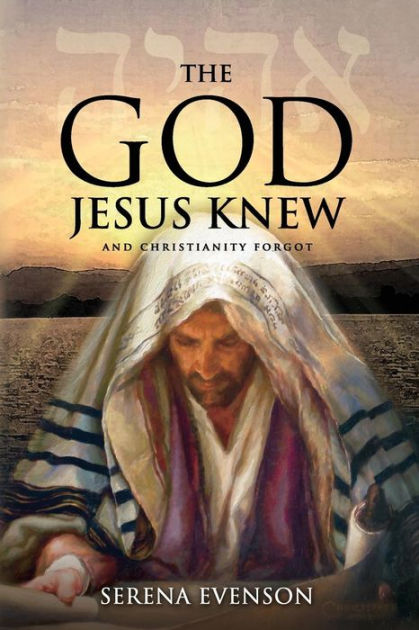 The God Jesus Knew: And Christianity Forgot by Serena Evenson ...