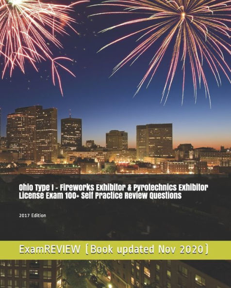 Ohio Type I - Fireworks Exhibitor & Pyrotechnics Exhibitor License Exam 100+ Self Practice Review Questions 2017 Edition