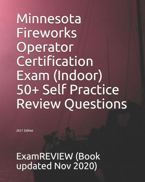 Minnesota Fireworks Operator Certification Exam (Indoor) 50+ Self Practice Review Questions 2017 Edition