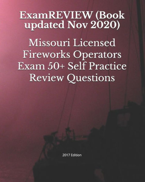 Missouri Licensed Fireworks Operators Exam 50+ Self Practice Review Questions 2017 Edition