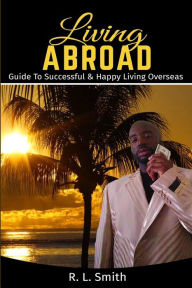 Title: Living Overseas: Living Abroad  Living Overseas: Guide To Successful & Happy Living Overseas, Author: R L Smith