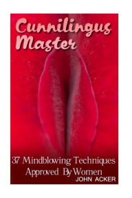 Title: Cunnilingus Master: 37 Mindblowing Techniques Approved By Women, Author: John Acker