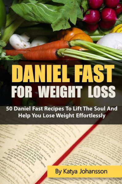 Daniel Fast for Weight Loss: 50 Daniel Fast Recipes To Lift The Soul And Help You Lose Weight Effortlessly