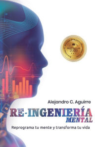 Title: Re-Ingenieria Mental: Reprograma tu mente y transforma tu vida, Author: Alejandro C Aguirre
