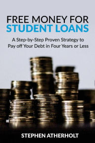 Title: Free Money for Student Loans: A Step-by-Step Proven Strategy to Pay off Your Debt in Four Years or Less, Author: Stephen Atherholt