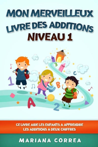 MON MERVEILLEUX LIVRE Des ADDITIONS NIVEAU 1: CE LIVRE AIDE LES ENFANTS A APPRENDRE LES ADDITIONS a DEUX CHIFFRES