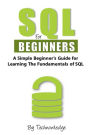 SQL For Beginners: A Simple Beginner's Guide For Learning The Fundamentals Of SQL