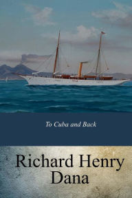 Title: To Cuba and Back, Author: Richard Henry Dana