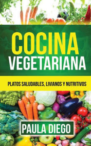 Title: Cocina vegetariana: Platos saludables, livianos y nutritivos, Author: Paula Diego