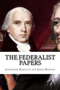 The Federalist Papers by Alexander Hamilton and James Madison ...