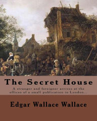 Title: The Secret House. By: Edgar Wallace: A stranger and foreigner arrives at the offices of a small publication in London only to be faced by the 