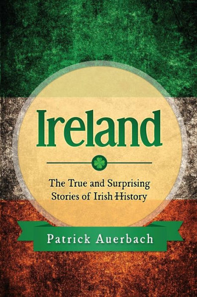 Ireland: The True and Surprising Stories of Irish History
