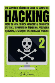 Title: Hacking: The Complete Beginner's Guide To Computer Hacking: More On How To Hack Networks and Computer Systems, Information Gathering, Password Cracking, System Entry & Wireless Hacking, Author: Jack Jones