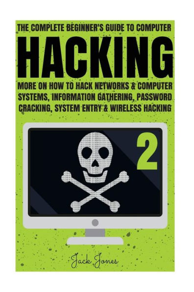 Hacking: The Complete Beginner's Guide To Computer Hacking: More On How To Hack Networks and Computer Systems, Information Gathering, Password Cracking, System Entry & Wireless Hacking