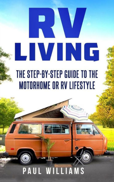 RV Living: The Step-By-Step Guide To The Motorhome Or RV Lifestyle.: Great Advices To Get On The Road And Stay On The Road, Including Boondocking, Making Money While Traveling etc.