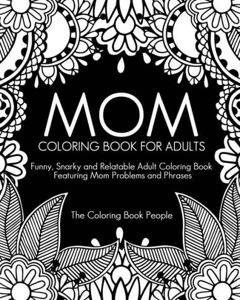 Mom Coloring Book for Adults: Funny, Relatable and Snarky Adult Coloring Book featuring Mom Problems and Phrases