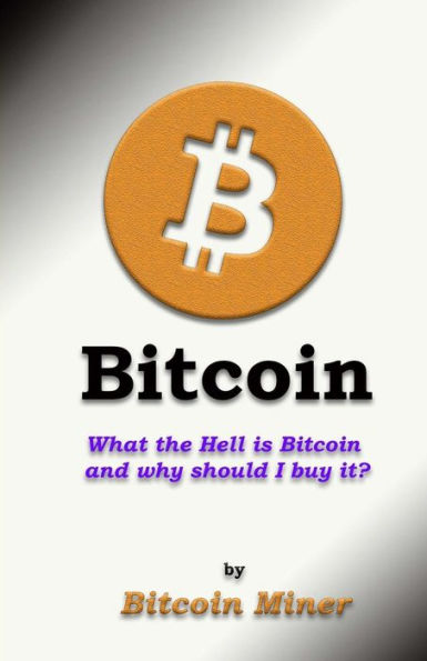 Bitcoin: What the Hell is Bitcoin and why should I buy it?