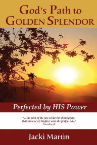 Title: God's Path to GOLDEN SPLENDOR: Perfected by HIS Power, Author: Jacki Martin