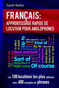 Title: Francais Apprentissage Rapide de Locutions pour Anglophones: Les 100 locutions les plus utilisées avec 600 exemples de phrases., Author: Sarah Retter