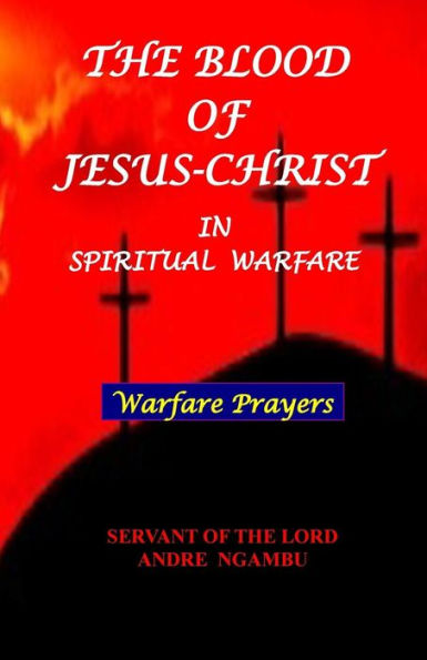 The Blood of Jesus Christ: in Spiritual Warfare